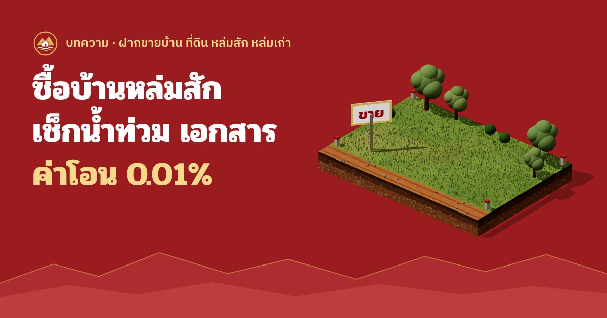 ซื้อบ้านหล่มสัก เช็กน้ำท่วม เอกสาร และค่าโอน 0.01%